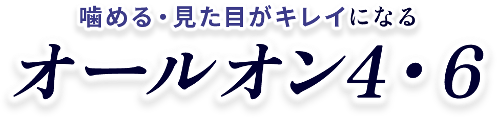 噛める・見た目が綺麗になるオールオン4・6