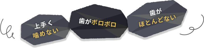 上手く読めない、歯がボロボロ、歯がほとんどない